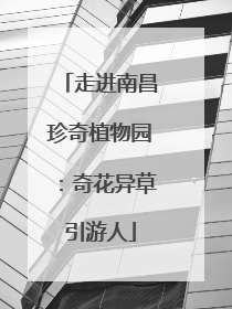 走进南昌珍奇植物园：奇花异草引游人