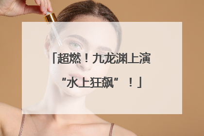 超燃！九龙渊上演“水上狂飙”！