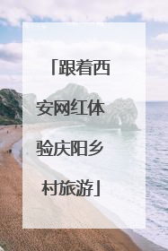 跟着西安网红体验庆阳乡村旅游