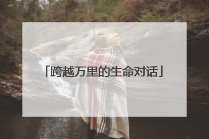 跨越万里的生命对话