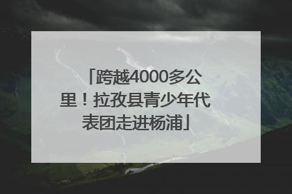 跨越4000多公里！拉孜县青少年代表团走进杨浦