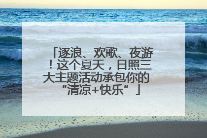 逐浪、欢歌、夜游！这个夏天，日照三大主题活动承包你的 “清凉+快乐”