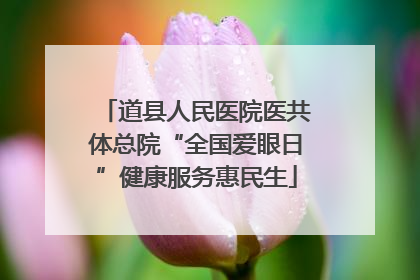 道县人民医院医共体总院“全国爱眼日”健康服务惠民生
