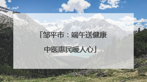 邹平市：端午送健康 中医惠民暖人心