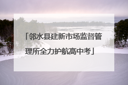 邻水县建新市场监督管理所全力护航高中考