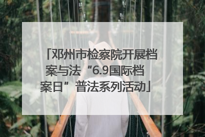 邓州市检察院开展档案与法“6.9国际档案日”普法系列活动