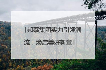 邦泰集团实力引领潮流，焕启美好新章