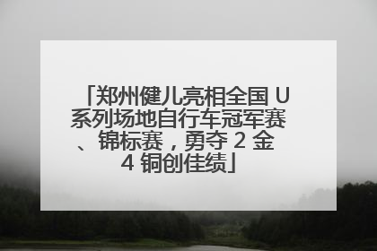 郑州健儿亮相全国 U 系列场地自行车冠军赛、锦标赛，勇夺 2 金 4 铜创佳绩