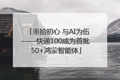 重拾初心 与AI为伍——快递100成为首批50+鸿蒙智能体