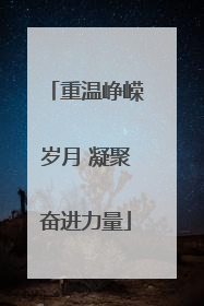 重温峥嵘岁月 凝聚奋进力量