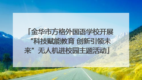 金华市方格外国语学校开展“科技赋能教育 创新引领未来”无人机进校园主题活动