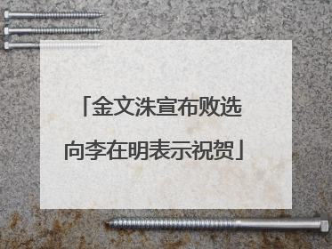 金文洙宣布败选 向李在明表示祝贺