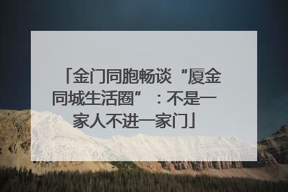 金门同胞畅谈“厦金同城生活圈”：不是一家人不进一家门