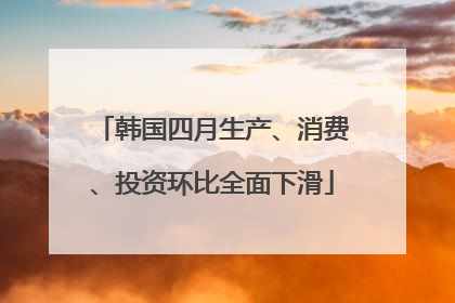 韩国四月生产、消费、投资环比全面下滑