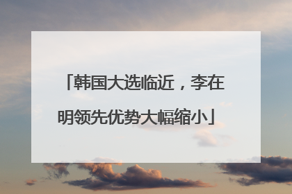 韩国大选临近，李在明领先优势大幅缩小