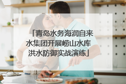 青岛水务海润自来水集团开展崂山水库洪水防御实战演练