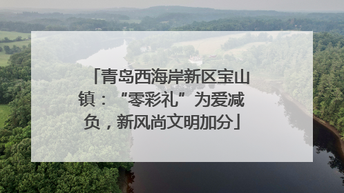 青岛西海岸新区宝山镇：“零彩礼”为爱减负，新风尚文明加分