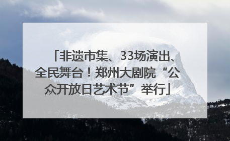 非遗市集、33场演出、全民舞台！郑州大剧院“公众开放日艺术节”举行