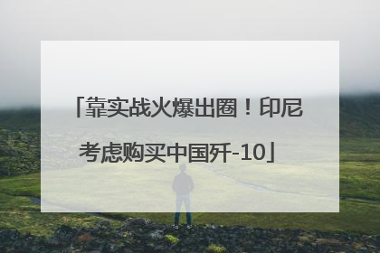 靠实战火爆出圈！印尼考虑购买中国歼-10