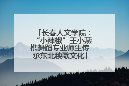 长春人文学院：“小辣椒”王小燕携舞蹈专业师生传承东北秧歌文化