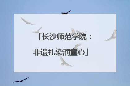 长沙师范学院：非遗扎染润童心