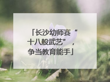 长沙幼师赛“十八般武艺”，争当教育能手