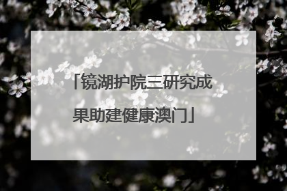 镜湖护院三研究成果助建健康澳门