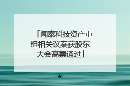 闻泰科技资产重组相关议案获股东大会高票通过
