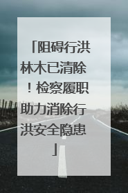阻碍行洪林木已清除！检察履职助力消除行洪安全隐患