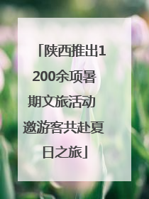 陕西推出1200余项暑期文旅活动 邀游客共赴夏日之旅