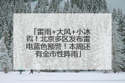 雷雨+大风+小冰雹！北京多区发布雷电蓝色预警！本周还有全市性阵雨