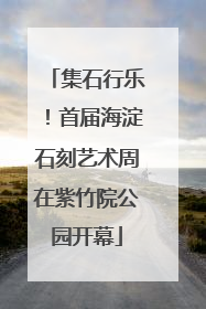 集石行乐！首届海淀石刻艺术周在紫竹院公园开幕
