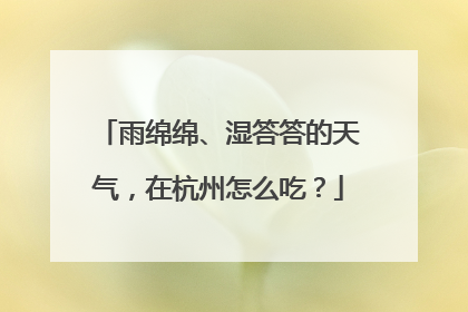 雨绵绵、湿答答的天气，在杭州怎么吃？
