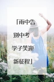雨中告别中考 学子笑迎新征程