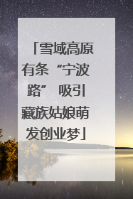 雪域高原有条“宁波路” 吸引藏族姑娘萌发创业梦