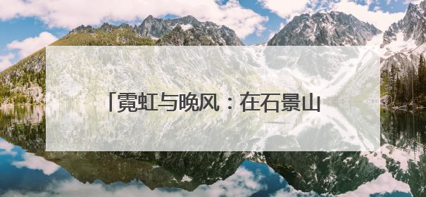 霓虹与晚风：在石景山的 “夜市” 遇见夏夜最浪漫的北京（二）