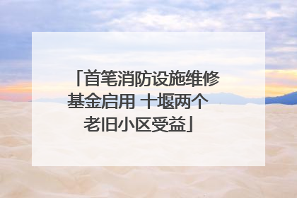 首笔消防设施维修基金启用 十堰两个老旧小区受益