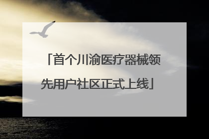 首个川渝医疗器械领先用户社区正式上线