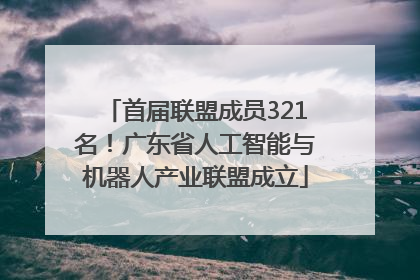 首届联盟成员321名！广东省人工智能与机器人产业联盟成立