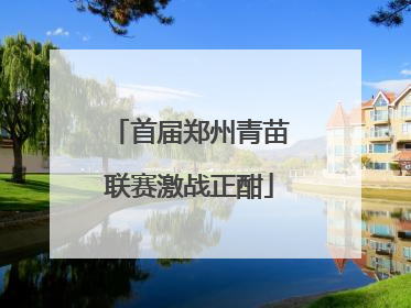 首届郑州青苗联赛激战正酣