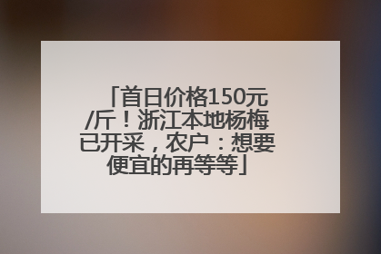 首日价格150元/斤！浙江本地杨梅已开采，农户：想要便宜的再等等