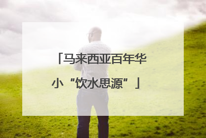 马来西亚百年华小“饮水思源”