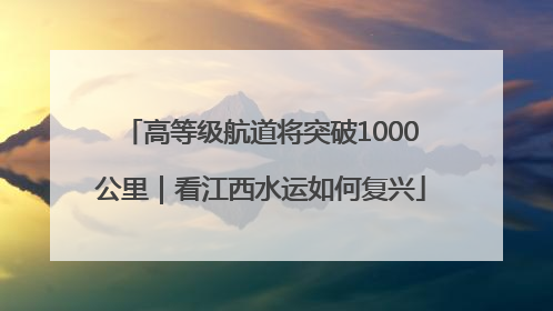 高等级航道将突破1000公里｜看江西水运如何复兴