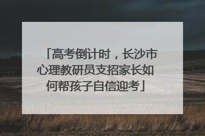 高考倒计时，长沙市心理教研员支招家长如何帮孩子自信迎考