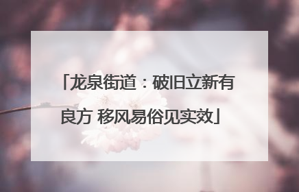 龙泉街道：破旧立新有良方 移风易俗见实效