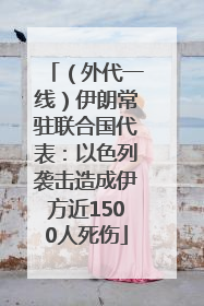 （外代一线）伊朗常驻联合国代表：以色列袭击造成伊方近1500人死伤