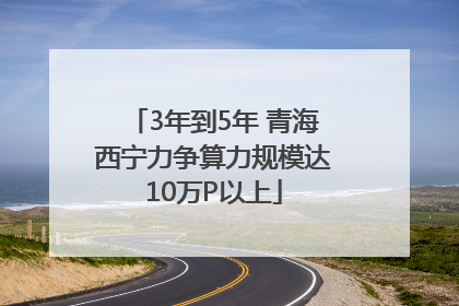 3年到5年 青海西宁力争算力规模达10万P以上