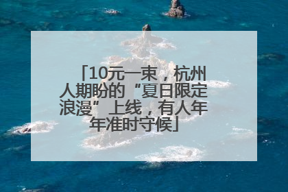 10元一束，杭州人期盼的“夏日限定浪漫”上线，有人年年准时守候