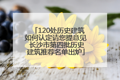 120处历史建筑如何认定请您提意见 长沙市第四批历史建筑推荐名单出炉