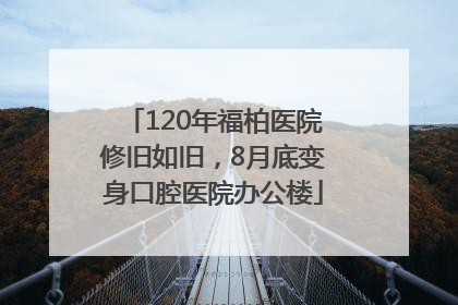 120年福柏医院修旧如旧，8月底变身口腔医院办公楼